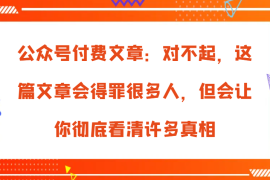 每日公众号付费文章：对不起，这篇文章会得罪很多人，但会让你彻底看清许多真相11-07福缘网