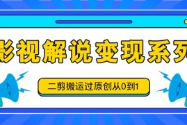 创业项目影视解说变现系列，二剪搬运过原创从0到1，喂饭式教程08-15福缘网