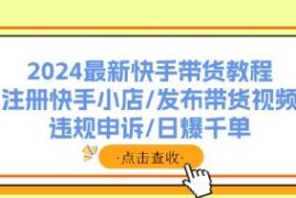 快手带货教程，注册快手小店/发布带货视频/违规申诉/爆单对比抖音号运营