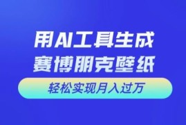 每日用AI工具设计赛博朋克壁纸，轻松实现月入万+【揭秘】便宜08月01日冒泡网VIP项目