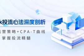 简单项目（12784期）tiktok投流心法深度剖析：市场运营策略+CPA-T曲线，掌握投流精髓09-29中创网