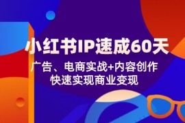 简单项目小红书IP速成60天：广告、电商实战+内容创作，快速实现商业变现08-18福缘网