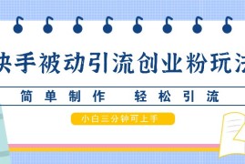 简单项目快手被动引流创业粉玩法，简单制作轻松引流，小白三分钟可上手10-08福缘网