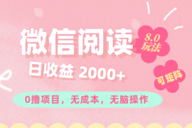 热门项目（11996期）微信阅读8.0玩法！！0撸，没有任何成本有手就行可矩阵，一小时入200+便宜08月05日中创网VIP项目