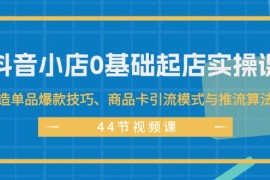 每日（11977期）抖音小店0基础起店实操课，打造单品爆款技巧、商品卡引流模式与推流算法等便宜08月04日中创网VIP项目