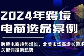 实战2024年跨境电商选品案例-北美市场高增长需求关键词搜索趋势（更新)08-19福缘网