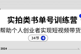 创业项目（11391期）2024实拍类书单号训练营：系统帮助个人创业者实现短视频带货创收-34节，07月03日中创网VIP项目