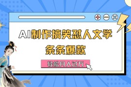 赚钱项目（11594期）AI制作搞笑怼人文学条条爆款轻松月入过万-详细教程便宜07月13日中创网VIP项目