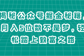 揭秘公众号掘金秘籍，月入5位数不是梦，轻松踏上致富之路，06月24日福缘网VIP项目