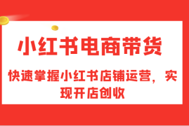 最新项目小红书电商带货，快速掌握小红书店铺运营，实现开店创收08-27福缘网