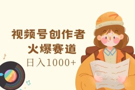 实战视频号创作者，火爆赛道，日入1000+便宜07月29日福缘网VIP项目