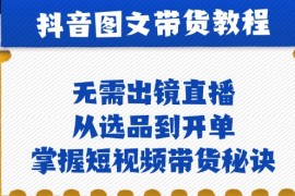 创业项目抖音图文&amp;带货实操：无需出镜直播，从选品到开单，掌握短视频带货秘诀10-07福缘网