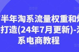 最新项目下半年淘系流量权重和爆款打造(24年7月更新)-淘系电商教程便宜07月29日冒泡网VIP项目