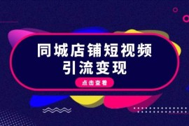 最新项目（13240期）同城店铺短视频引流变现：掌握抖音平台规则，打造爆款内容，实现流量变现11-07中创网