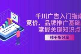 热门项目（13304期）千川广告入门指南｜竞价、品牌推广基础教学，掌握关键知识点11-12中创网