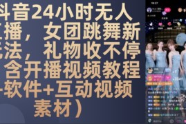 实战DY24小时无人直播，女团跳舞新玩法，礼物收不停(含开播视频教程+软件+互动视频素材)【揭秘】11-13冒泡网