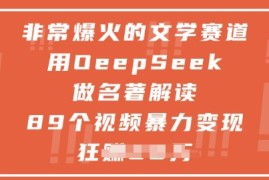 非常爆火的文学赛道，用deepseek做名著解读 ，89个视频暴力变现1w+