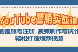 最新项目（13128期）YouTube-营销实战课：涵盖账号注册、视频制作与优化，轻松打造爆款视频10-27中创网