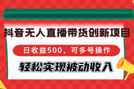 （12853期）抖音无人直播带货创新项目，日收益500，可多号操作，轻松实现被动收入