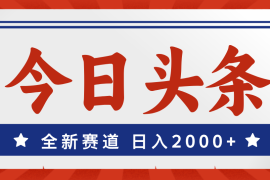 实战（12001期）今日头条，全新赛道，小白易上手，日入2000+便宜08月05日中创网VIP项目