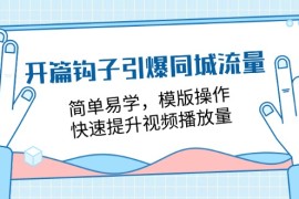 热门项目（11393期）开篇 钩子引爆同城流量，简单易学，模版操作，快速提升视频播放量-18节课，07月03日中创网VIP项目