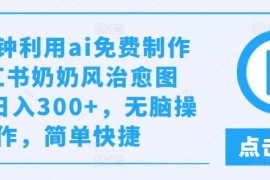 实战几分钟利用ai免费制作小红书奶奶风治愈图文，日入300+，无脑操作，简单快捷【揭秘】08-16冒泡网