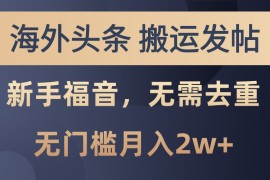 赚钱项目海外头条撸美金，搬运发帖，新手福音，甚至无需去重，无门槛月入2w+11-07福缘网