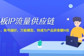 2024最新（12077期）老板IP流量供应链，动作越少，账号越好，万能模型，快速为产品获客翻N倍便宜08月10日中创网VIP项目