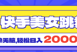 实战（11439期）快手美女跳舞直播3.0，拉爆流量不违规，简单无脑，日入2000+便宜07月05日中创网VIP项目