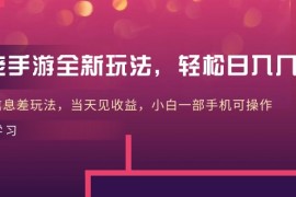 实操热门给力项目项目，大佬手游全新玩法，轻松日入几张，风口信息差玩法，当天见收益，小白一...