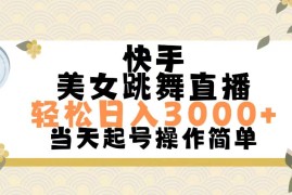 2024最新（11565期）快手美女跳舞直播，轻松日入3000+简单无脑便宜07月11日中创网VIP项目