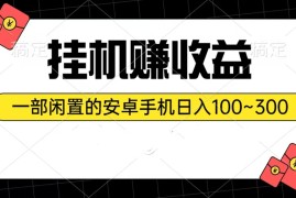 实操热门给力项目项目，挂机赚收益：一部闲置的安卓手机日入100~300