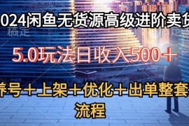 实操无货源项目:2024闲鱼无货源高级进阶卖货5.0，养号＋选品＋上架＋优化＋出单整套流程