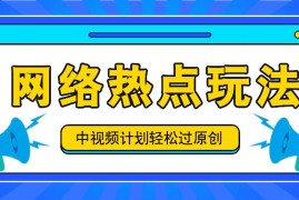 2024最新中视频计划之网络热点玩法，每天几分钟利用热点拿收益！08-21福缘网