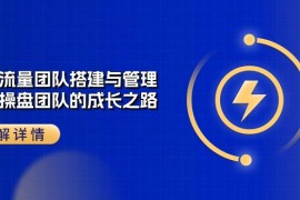 很火短视频运营项目，企业 流量团队-搭建与管理，亿级 操盘团队的成长之路