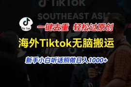 实战（11487期）海外Tiktok短视频无脑搬运，一键去重轻松过原创，新手小白听话照做日入1000+便宜07月07日中创网VIP项目