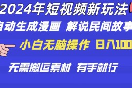 热门短视频运营项目，2024年 短视频新玩法 自动生成漫画 民间故事 电影解说 无需搬运日入1000+