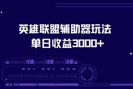 简单项目（13031期）英雄联盟辅助器玩法单日收益3000+10-19中创网