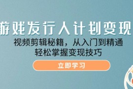 每日游戏发行人计划变现课：视频剪辑秘籍，从入门到精通，轻松掌握变现技巧09-13福缘网