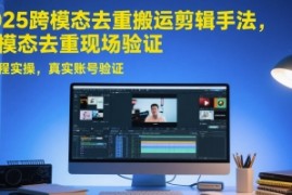2025跨模态去重搬运剪辑手法，跨模态去重现场验证 +全程实操，真实账号验证