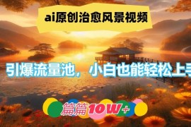 简单项目ai原创治愈风景视频，引爆流量池，小白也能轻松上手，篇篇10w+【揭秘】08-12冒泡网