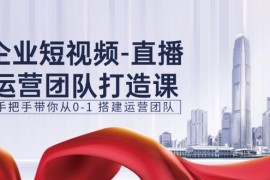 每日（11350期）企业短视频-直播运营团队打造课，手把手带你从0-1 搭建运营团队-15节，07月01日（11350期）企业短视频-直播运营团队打造课，手把手带你从0-1 搭建运营团队-15节复制链接