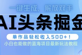 2024热门给力项目项目，头条AI掘金术最新玩法，全AI制作无需人工修稿，一键生成单篇文章收益500+