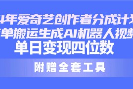 实操短视频运营项目，24最新爱奇艺创作者分成计划，简单搬运生成AI机器人视频，单日变现四位数