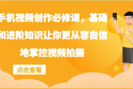 热门项目手机视频创作必修课，基础和进阶知识让你更从容自信地掌控视频拍摄08-28福缘网