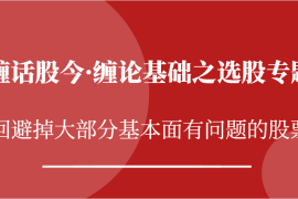 热门项目缠话股今·缠论基础之选股专题：回避掉大部分基本面有问题的股票11-12福缘网