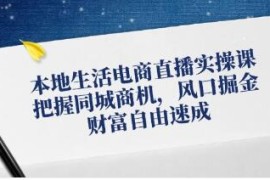 本地生活电商直播实操，把握同城商机，风口掘金及抖音号运营