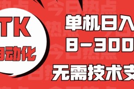 赚钱热门给力项目项目，海外手机版TK自动化，单机收益8~300+，无需技术支持，新手小白均可操作