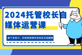 热门项目2024托管校长自媒体运营课，做个变现IP，利用短视频实现校区利润翻番11-07福缘网