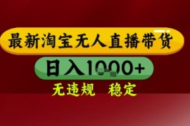 【最新】淘宝无人直播带货，独家技术，无违规无封号，操作简单，长期稳定，日入几张【揭秘】
